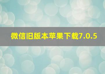 微信旧版本苹果下载7.0.5