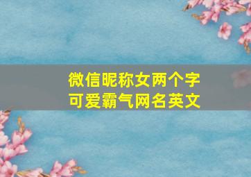 微信昵称女两个字可爱霸气网名英文