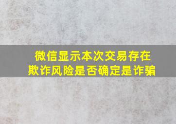 微信显示本次交易存在欺诈风险是否确定是诈骗