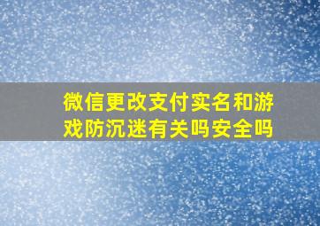 微信更改支付实名和游戏防沉迷有关吗安全吗