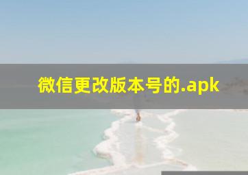 微信更改版本号的.apk