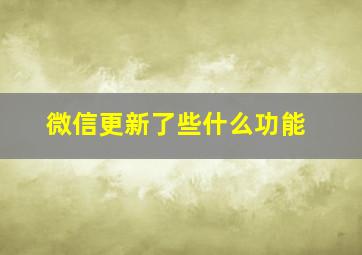 微信更新了些什么功能