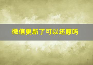 微信更新了可以还原吗