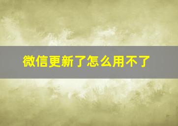 微信更新了怎么用不了