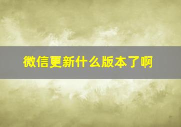 微信更新什么版本了啊