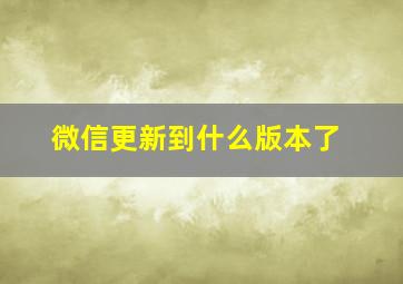 微信更新到什么版本了