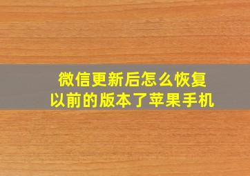 微信更新后怎么恢复以前的版本了苹果手机