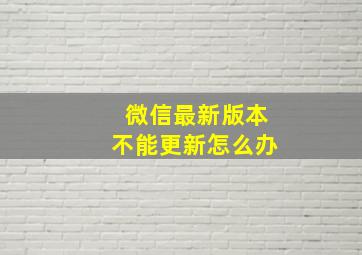 微信最新版本不能更新怎么办