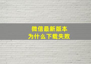 微信最新版本为什么下载失败