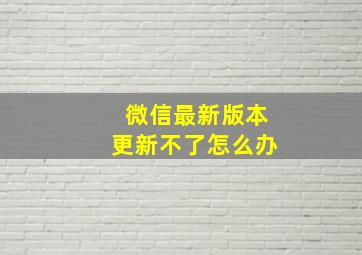 微信最新版本更新不了怎么办