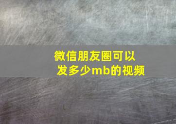 微信朋友圈可以发多少mb的视频