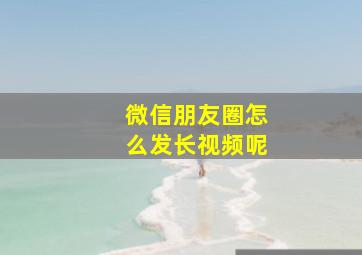 微信朋友圈怎么发长视频呢