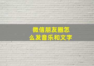 微信朋友圈怎么发音乐和文字