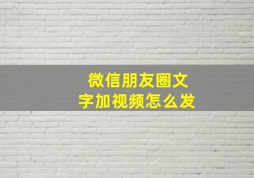 微信朋友圈文字加视频怎么发