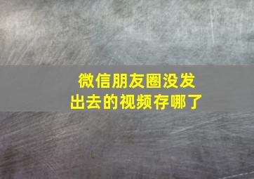 微信朋友圈没发出去的视频存哪了