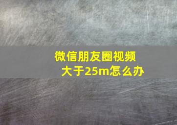 微信朋友圈视频大于25m怎么办