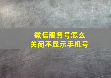 微信服务号怎么关闭不显示手机号