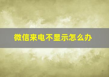 微信来电不显示怎么办