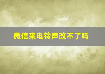 微信来电铃声改不了吗