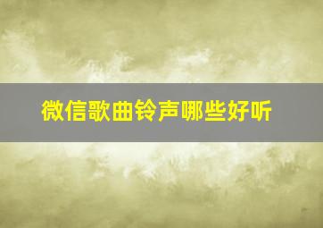 微信歌曲铃声哪些好听