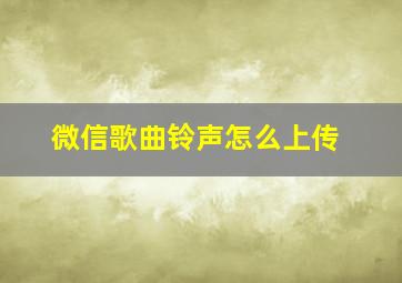 微信歌曲铃声怎么上传