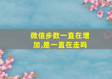 微信步数一直在增加,是一直在走吗