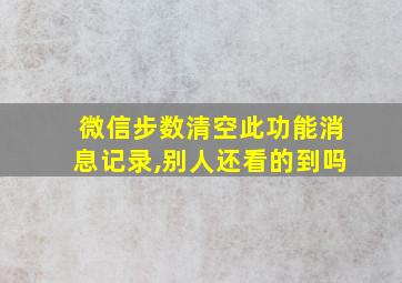 微信步数清空此功能消息记录,别人还看的到吗