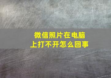 微信照片在电脑上打不开怎么回事