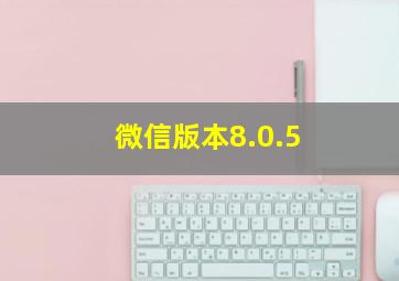 微信版本8.0.5