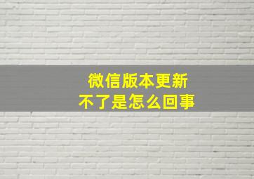 微信版本更新不了是怎么回事