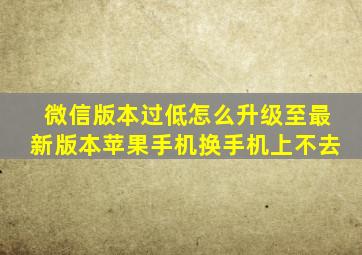 微信版本过低怎么升级至最新版本苹果手机换手机上不去