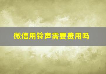 微信用铃声需要费用吗