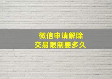 微信申请解除交易限制要多久