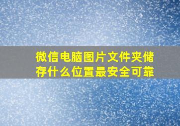 微信电脑图片文件夹储存什么位置最安全可靠