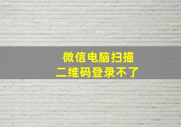 微信电脑扫描二维码登录不了