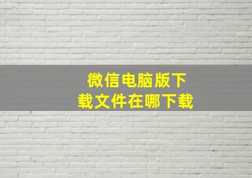 微信电脑版下载文件在哪下载