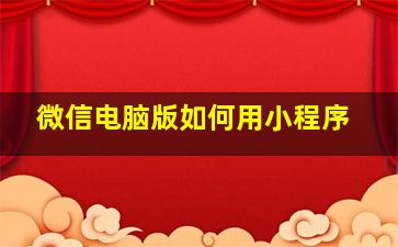 微信电脑版如何用小程序