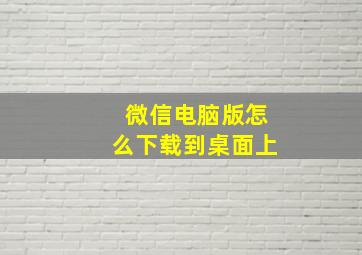 微信电脑版怎么下载到桌面上