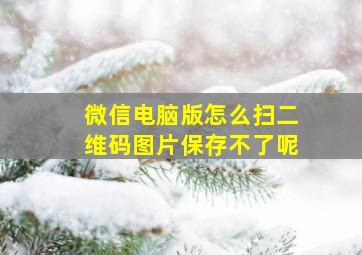 微信电脑版怎么扫二维码图片保存不了呢