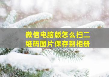 微信电脑版怎么扫二维码图片保存到相册