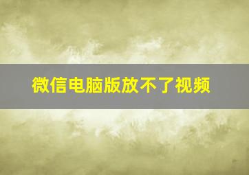 微信电脑版放不了视频