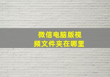 微信电脑版视频文件夹在哪里