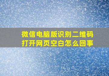 微信电脑版识别二维码打开网页空白怎么回事