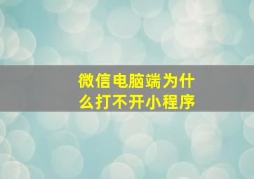 微信电脑端为什么打不开小程序