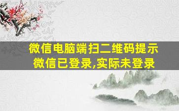 微信电脑端扫二维码提示微信已登录,实际未登录