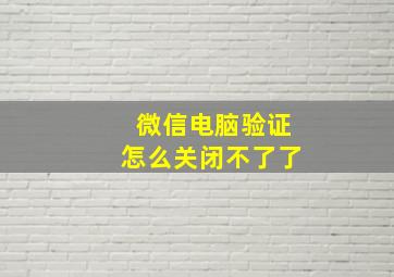 微信电脑验证怎么关闭不了了