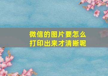 微信的图片要怎么打印出来才清晰呢