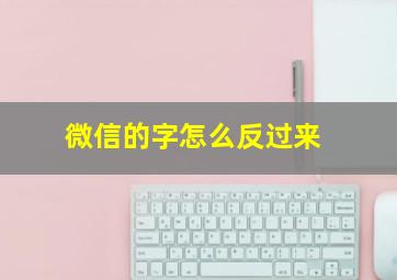 微信的字怎么反过来