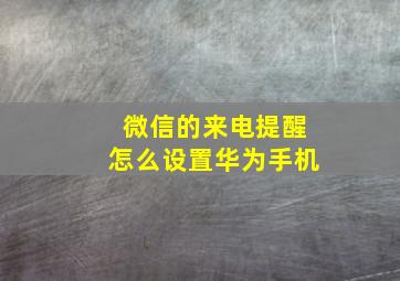 微信的来电提醒怎么设置华为手机