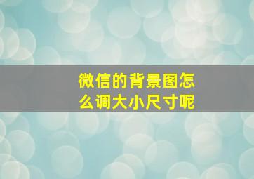 微信的背景图怎么调大小尺寸呢